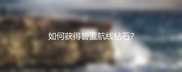 如何获得碧蓝航线钻石？