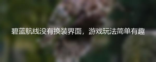 碧蓝航线没有换装界面，游戏玩法简单有趣
