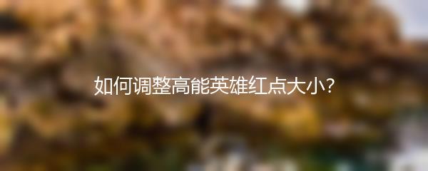 如何调整高能英雄红点大小？