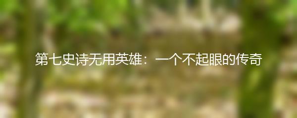 第七史诗无用英雄：一个不起眼的传奇