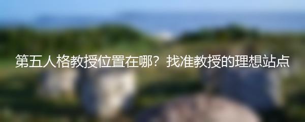 第五人格教授位置在哪？找准教授的理想站点