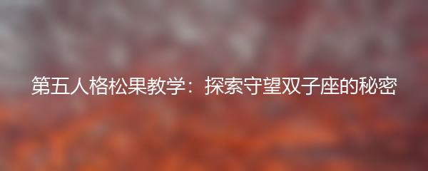 第五人格松果教学：探索守望双子座的秘密