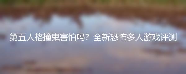 第五人格撞鬼害怕吗？全新恐怖多人游戏评测