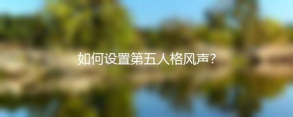 如何设置第五人格风声？
