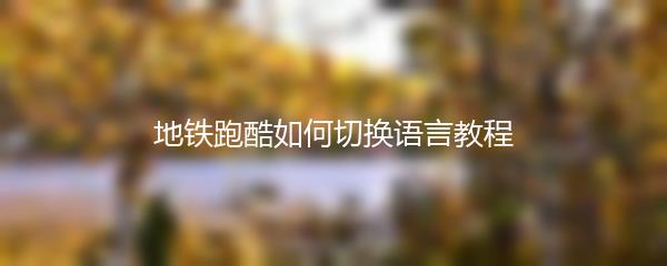 地铁跑酷如何切换语言教程