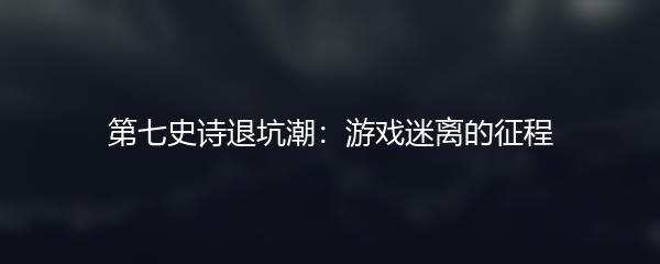 第七史诗退坑潮：游戏迷离的征程