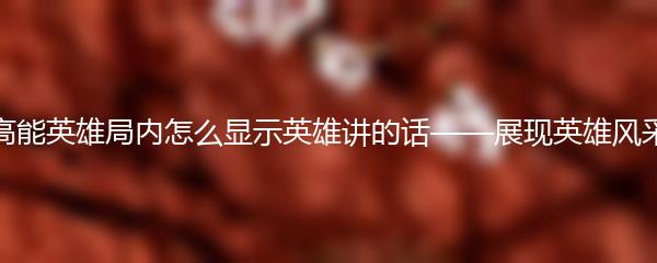 高能英雄局内怎么显示英雄讲的话——展现英雄风采