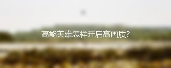 高能英雄怎样开启高画质？