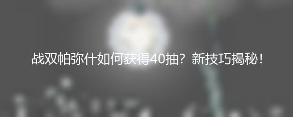 战双帕弥什如何获得40抽？新技巧揭秘！