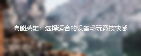 高能英雄：选择适合的设备畅玩竞技快感