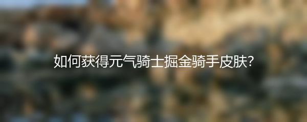 如何获得元气骑士掘金骑手皮肤？