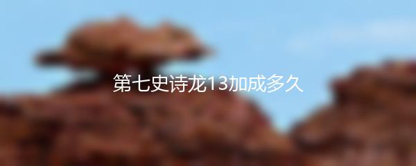 第七史诗龙13加成多久