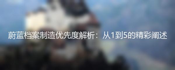 蔚蓝档案制造优先度解析：从1到5的精彩阐述