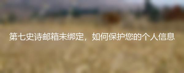 第七史诗邮箱未绑定，如何保护您的个人信息