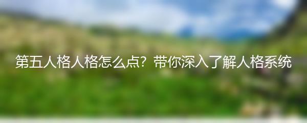 第五人格人格怎么点？带你深入了解人格系统