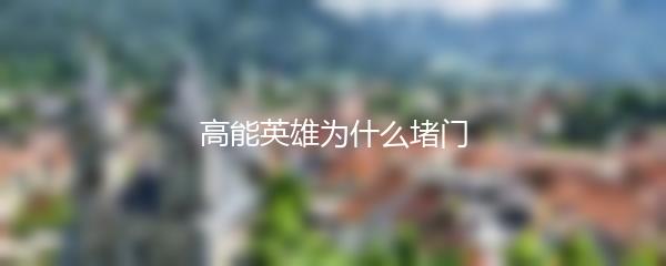 高能英雄为什么堵门