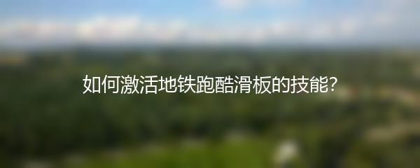 如何激活地铁跑酷滑板的技能？