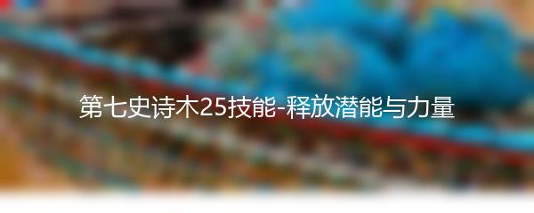 第七史诗木25技能-释放潜能与力量