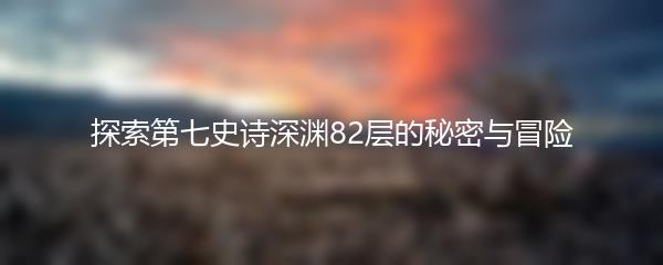 探索第七史诗深渊82层的秘密与冒险