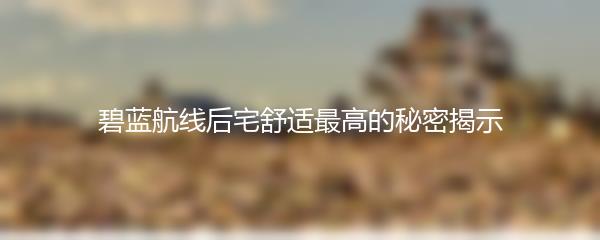 碧蓝航线后宅舒适最高的秘密揭示