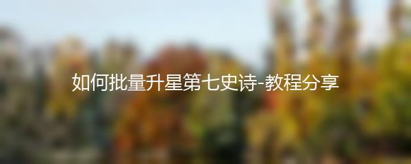 如何批量升星第七史诗-教程分享