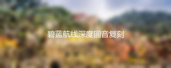 碧蓝航线深度回音复刻
