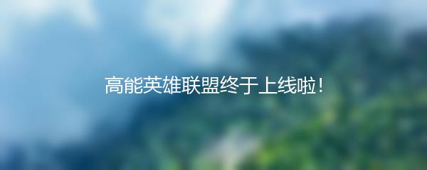 高能英雄联盟终于上线啦！