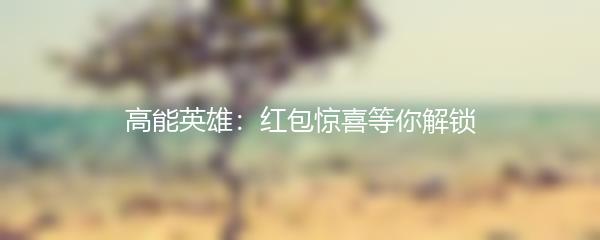 高能英雄：红包惊喜等你解锁