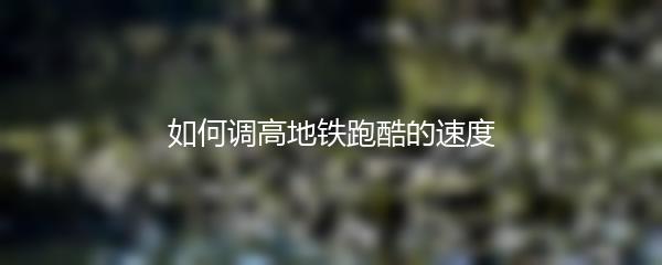 如何调高地铁跑酷的速度