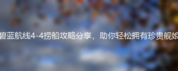 碧蓝航线4-4捞船攻略分享，助你轻松拥有珍贵舰娘