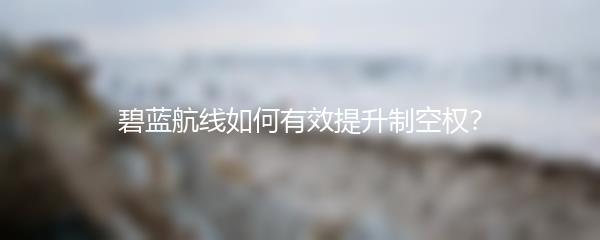碧蓝航线如何有效提升制空权？