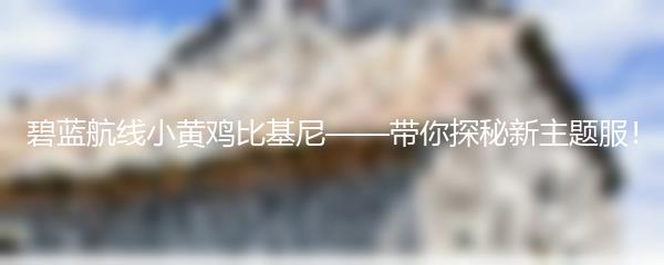 碧蓝航线小黄鸡比基尼——带你探秘新主题服！