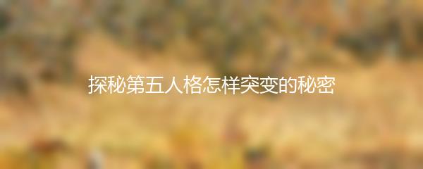 探秘第五人格怎样突变的秘密