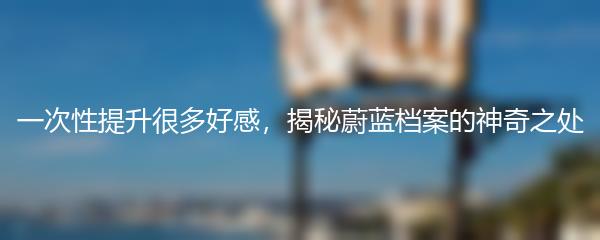 一次性提升很多好感，揭秘蔚蓝档案的神奇之处