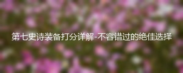 第七史诗装备打分详解-不容错过的绝佳选择