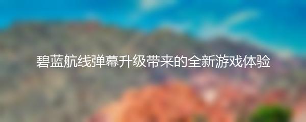 碧蓝航线弹幕升级带来的全新游戏体验