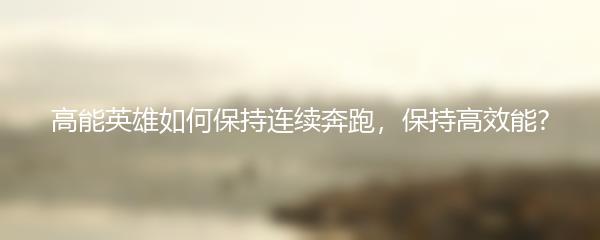 高能英雄如何保持连续奔跑，保持高效能?