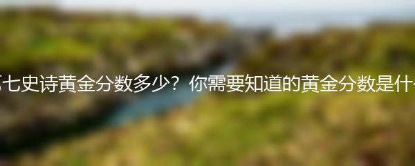 第七史诗黄金分数多少？你需要知道的黄金分数是什么