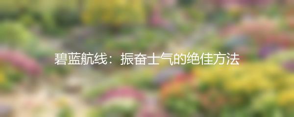 碧蓝航线：振奋士气的绝佳方法