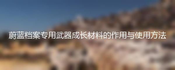 蔚蓝档案专用武器成长材料的作用与使用方法