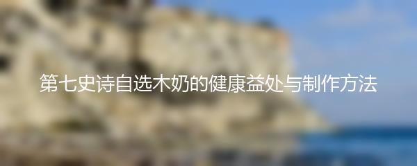 第七史诗自选木奶的健康益处与制作方法