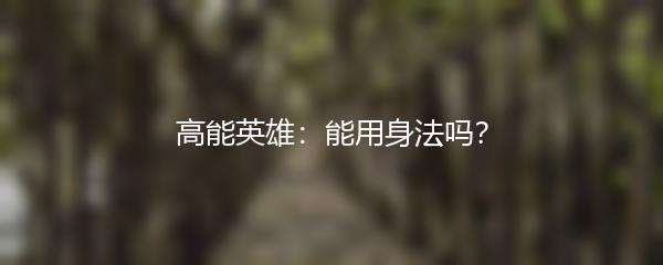高能英雄：能用身法吗？