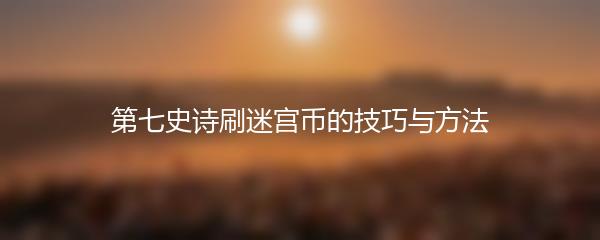 第七史诗刷迷宫币的技巧与方法