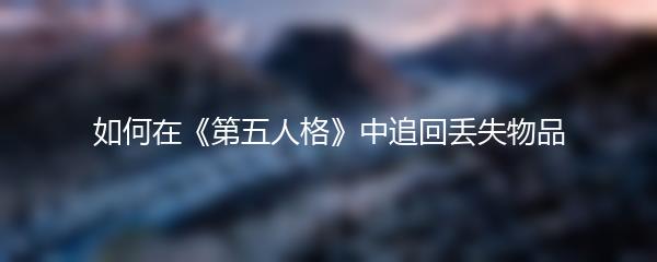 如何在《第五人格》中追回丢失物品