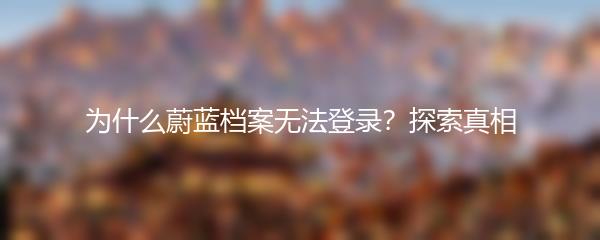 为什么蔚蓝档案无法登录？探索真相