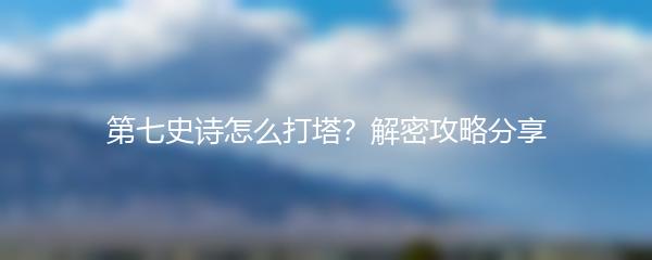 第七史诗怎么打塔？解密攻略分享