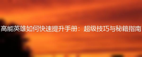 高能英雄如何快速提升手册：超级技巧与秘籍指南