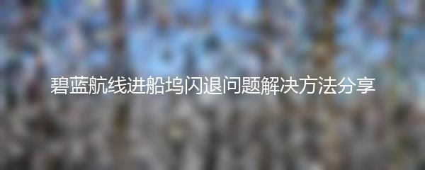 碧蓝航线进船坞闪退问题解决方法分享