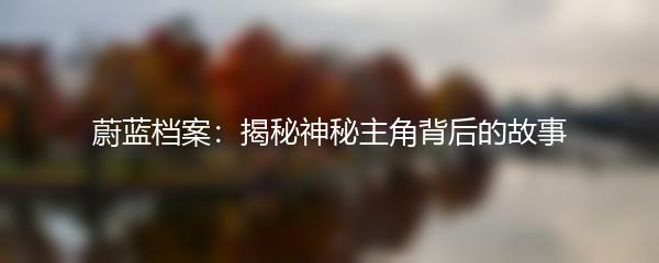 蔚蓝档案：揭秘神秘主角背后的故事