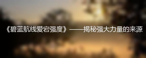 《碧蓝航线爱宕强度》——揭秘强大力量的来源